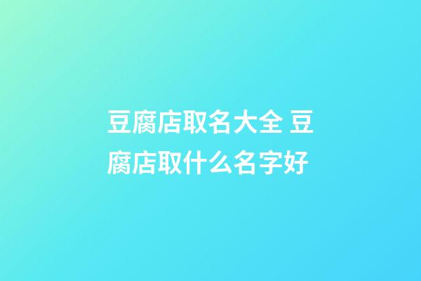 豆腐店取名大全 豆腐店取什么名字好-第1张-店铺起名-玄机派